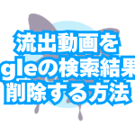 チャットレディの流出・無断転載動画をGoogleの検索結果から削除する方法(DMCA)