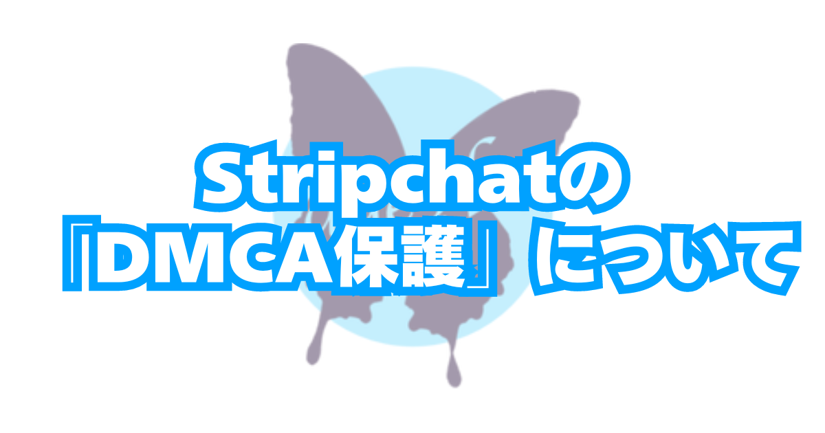 【Stripchat】DMCA保護(流出・転載動画の削除)